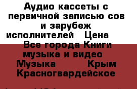 	 Аудио кассеты с первичной записью сов.и зарубеж исполнителей › Цена ­ 10 - Все города Книги, музыка и видео » Музыка, CD   . Крым,Красногвардейское